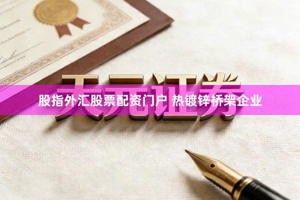 股指外汇股票配资门户 热镀锌桥架企业