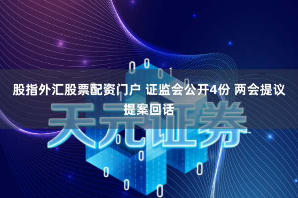 股指外汇股票配资门户 证监会公开4份 两会提议提案回话