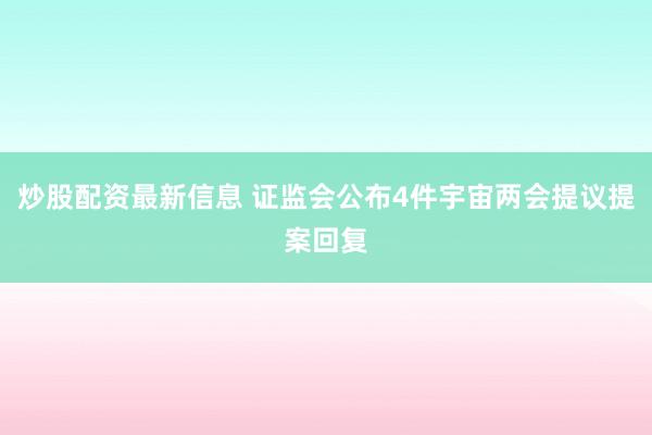 炒股配资最新信息 证监会公布4件宇宙两会提议提案回复