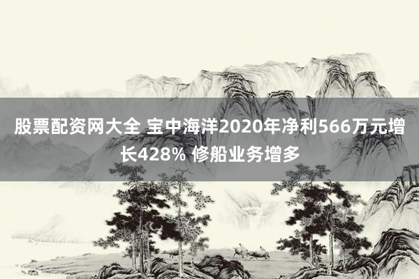 股票配资网大全 宝中海洋2020年净利566万元增长428% 修船业务增多