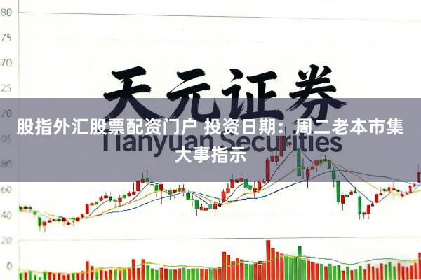 股指外汇股票配资门户 投资日期：周二老本市集大事指示