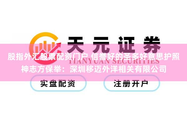 股指外汇股票配资门户 信誉好的圣多好意思护照神志方保举:深圳移迈外洋相关有限公司