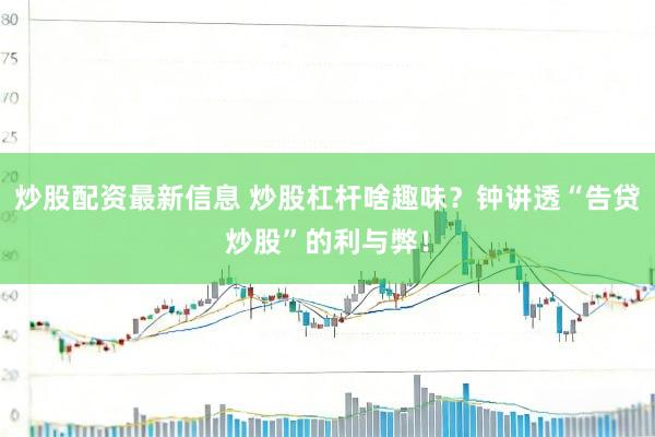 炒股配资最新信息 炒股杠杆啥趣味？钟讲透“告贷炒股”的利与弊！