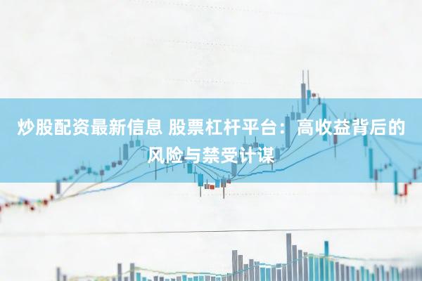 炒股配资最新信息 股票杠杆平台：高收益背后的风险与禁受计谋
