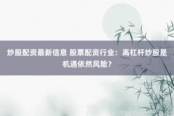 炒股配资最新信息 股票配资行业：高杠杆炒股是机遇依然风险？