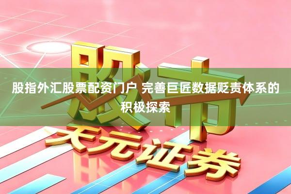 股指外汇股票配资门户 完善巨匠数据贬责体系的积极探索