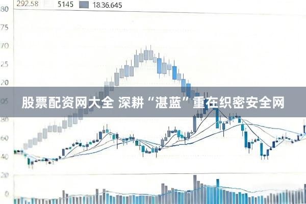 股票配资网大全 深耕“湛蓝”重在织密安全网