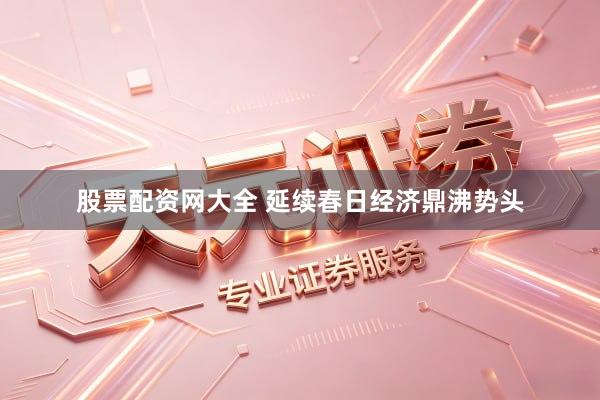 股票配资网大全 延续春日经济鼎沸势头