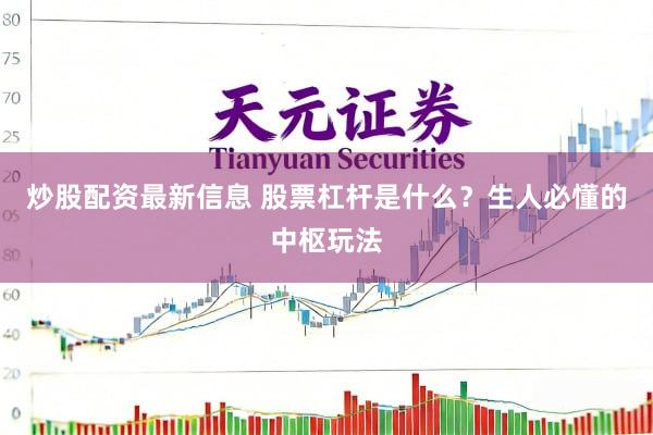 炒股配资最新信息 股票杠杆是什么？生人必懂的中枢玩法