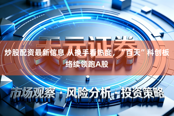 炒股配资最新信息 从换手看热度，“百天”科创板络续领跑A股