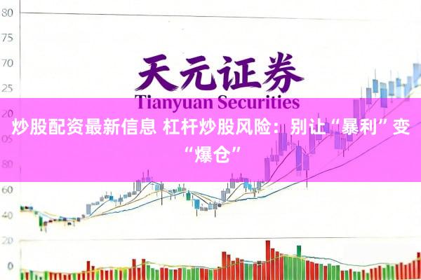 炒股配资最新信息 杠杆炒股风险：别让“暴利”变“爆仓”
