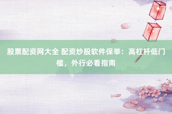 股票配资网大全 配资炒股软件保举：高杠杆低门槛，外行必看指南
