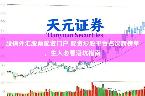 股指外汇股票配资门户 配资炒股平台名次新榜单，生人必看避坑指南