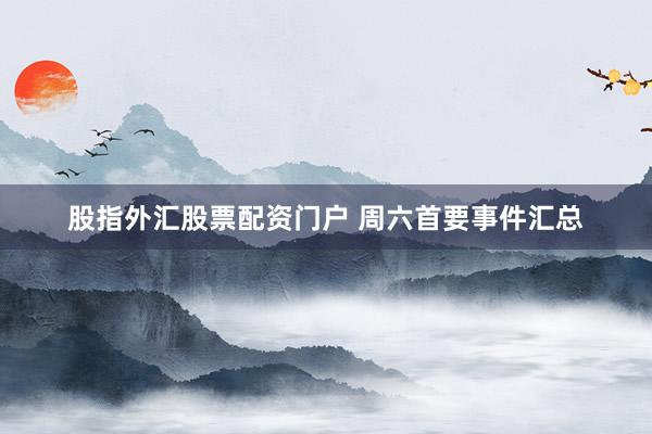股指外汇股票配资门户 周六首要事件汇总