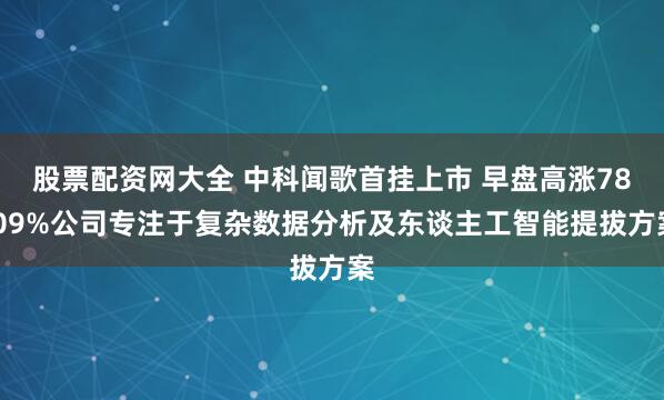 股票配资网大全 中科闻歌首挂上市 早盘高涨78.09%公司专注于复杂数据分析及东谈主工智能提拔方案