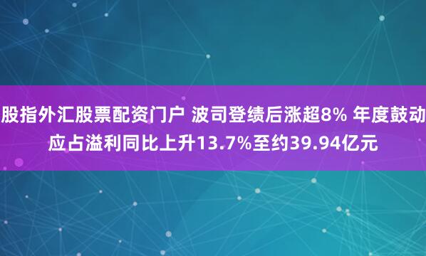 股指外汇股票配资门户 波司登绩后涨超8% 年度鼓动应占溢利同比上升13.7%至约39.94亿元
