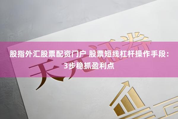 股指外汇股票配资门户 股票短线杠杆操作手段：3步稳抓盈利点