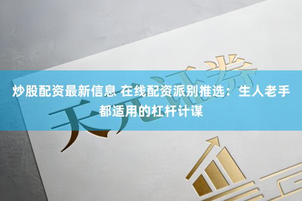 炒股配资最新信息 在线配资派别推选:生人老手都适用的杠杆计谋