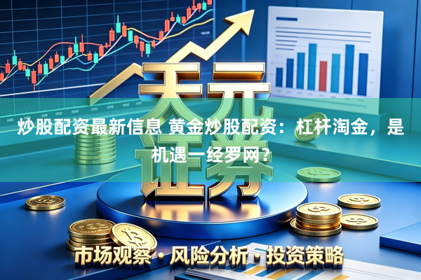炒股配资最新信息 黄金炒股配资：杠杆淘金，是机遇一经罗网？