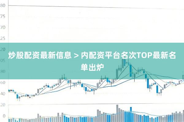 炒股配资最新信息 > 内配资平台名次TOP最新名单出炉