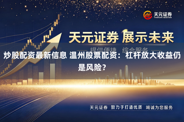 炒股配资最新信息 温州股票配资：杠杆放大收益仍是风险？